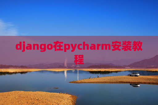 django在pycharm安装教程 django在pycharm安装教程